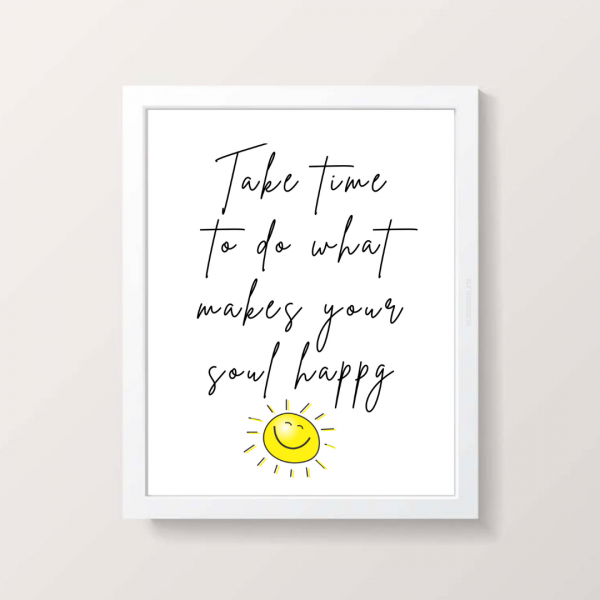 Take time to do what makes your soul happy print